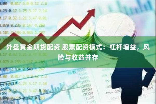 外盘黄金期货配资 股票配资模式：杠杆增益，风险与收益并存