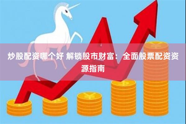 炒股配资哪个好 解锁股市财富：全面股票配资资源指南