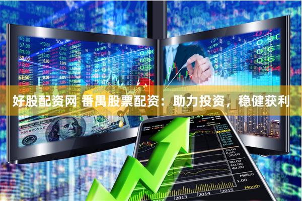 好股配资网 番禺股票配资：助力投资，稳健获利