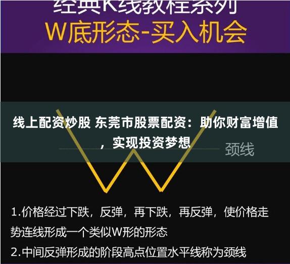 线上配资炒股 东莞市股票配资：助你财富增值，实现投资梦想