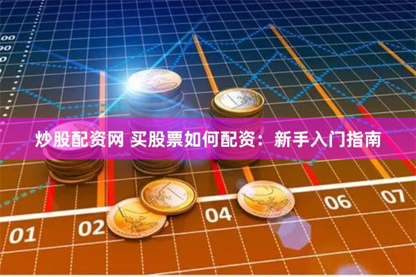 炒股配资网 买股票如何配资：新手入门指南