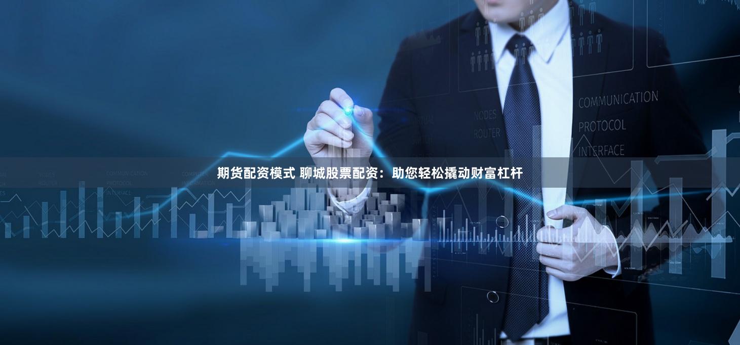 期货配资模式 聊城股票配资：助您轻松撬动财富杠杆