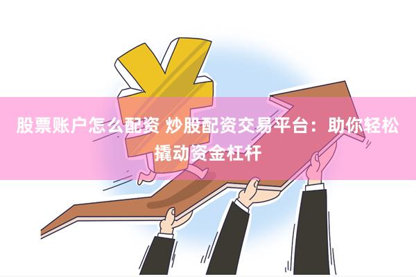 股票账户怎么配资 炒股配资交易平台：助你轻松撬动资金杠杆