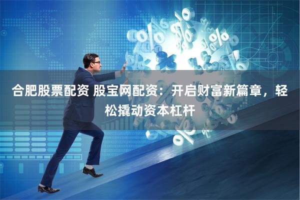 合肥股票配资 股宝网配资：开启财富新篇章，轻松撬动资本杠杆