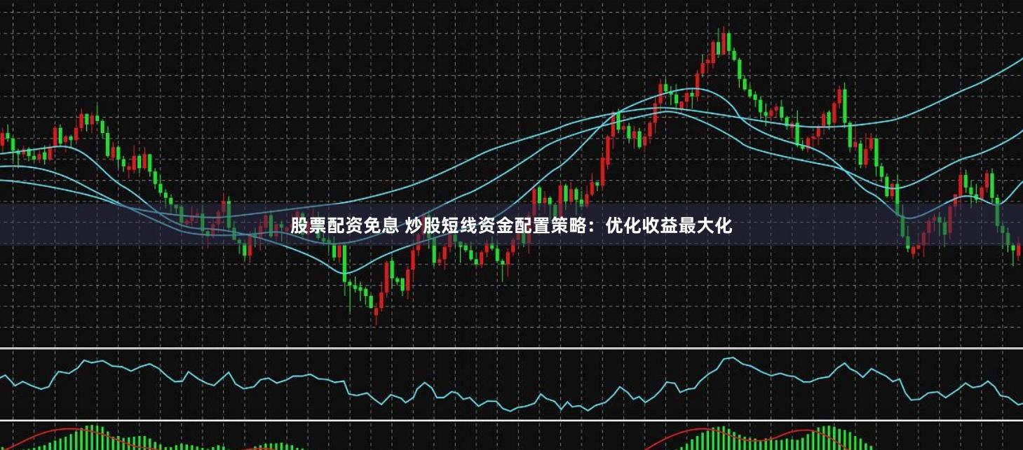 股票配资免息 炒股短线资金配置策略：优化收益最大化