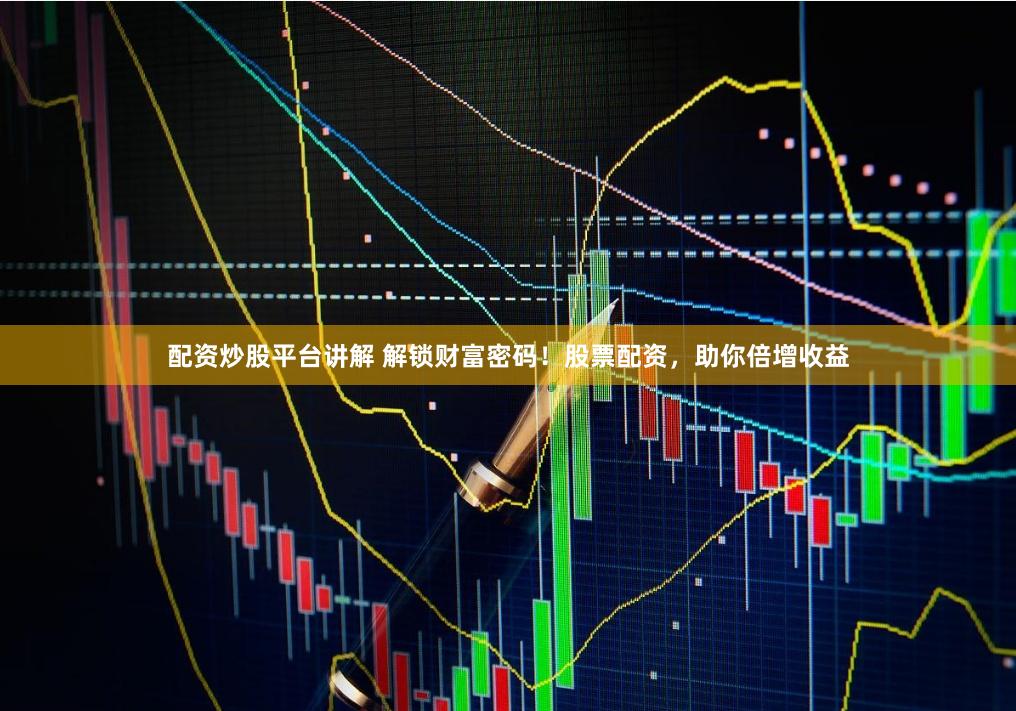 配资炒股平台讲解 解锁财富密码！股票配资，助你倍增收益