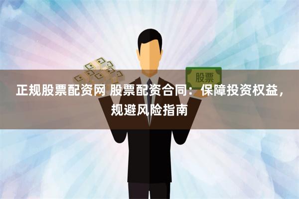 正规股票配资网 股票配资合同：保障投资权益，规避风险指南