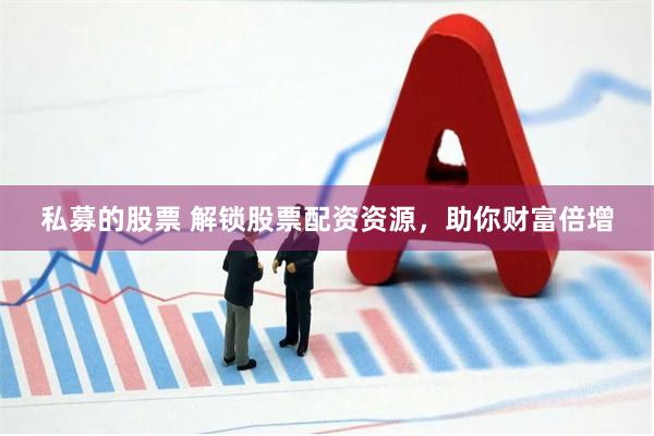 私募的股票 解锁股票配资资源，助你财富倍增