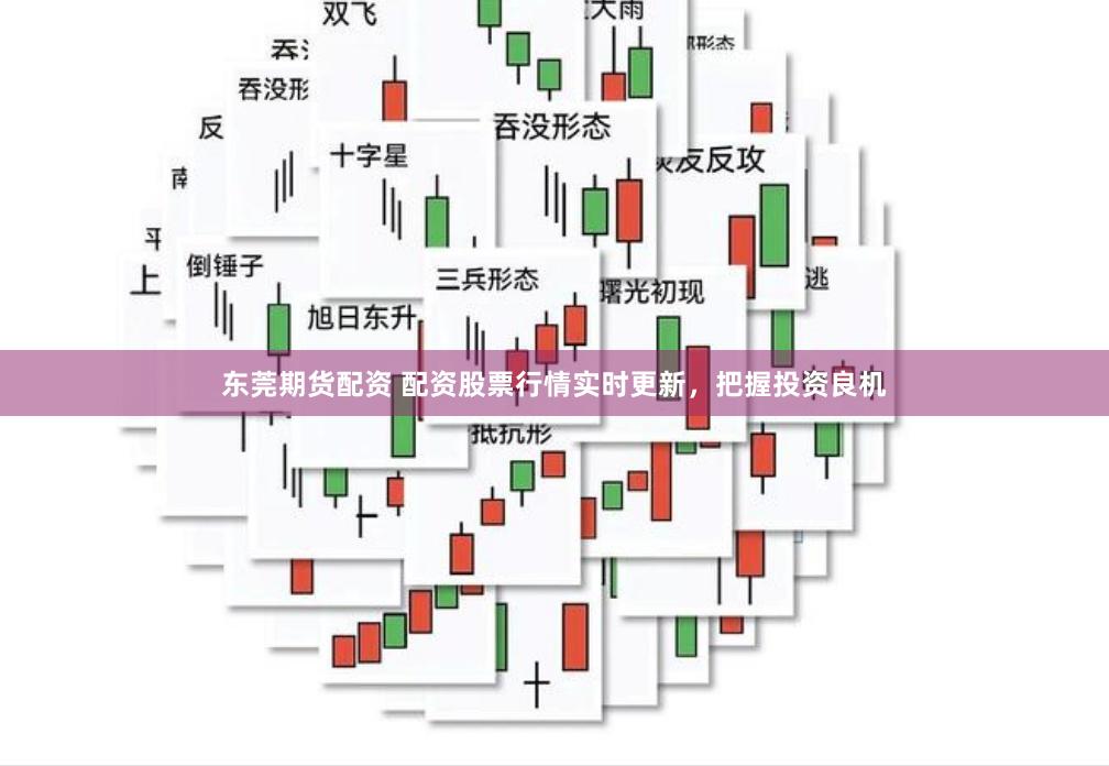 东莞期货配资 配资股票行情实时更新，把握投资良机