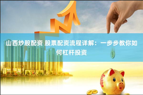 山西炒股配资 股票配资流程详解：一步步教你如何杠杆投资