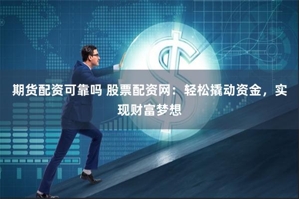 期货配资可靠吗 股票配资网：轻松撬动资金，实现财富梦想