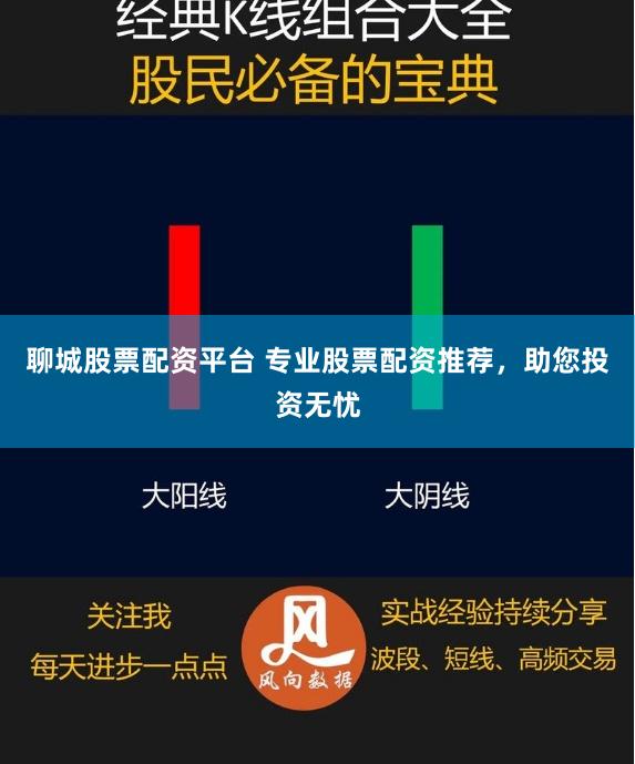 聊城股票配资平台 专业股票配资推荐，助您投资无忧